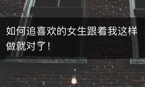 如何追喜欢的女生跟着我这样做就对了！