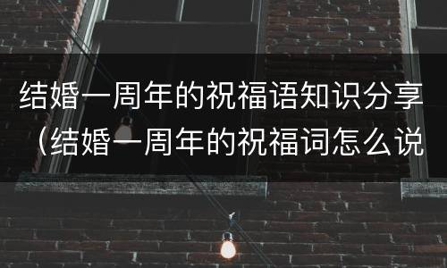 结婚一周年的祝福语知识分享（结婚一周年的祝福词怎么说）