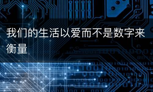 我们的生活以爱而不是数字来衡量