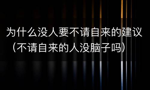 为什么没人要不请自来的建议（不请自来的人没脑子吗）