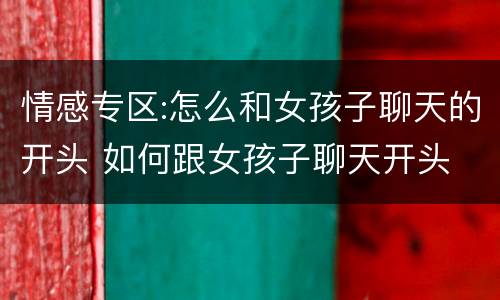 情感专区:怎么和女孩子聊天的开头 如何跟女孩子聊天开头