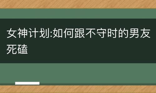 女神计划:如何跟不守时的男友死磕
