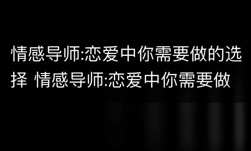 情感导师:恋爱中你需要做的选择 情感导师:恋爱中你需要做的选择