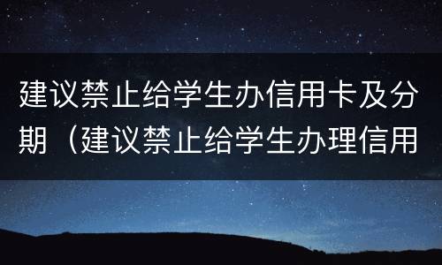 建议禁止给学生办信用卡及分期（建议禁止给学生办理信用卡）
