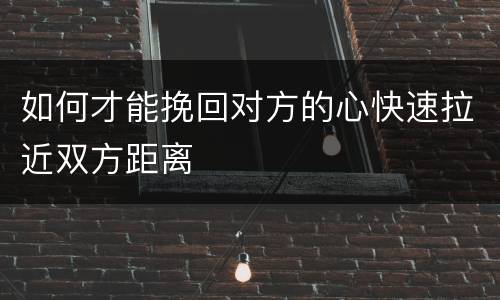 如何才能挽回对方的心快速拉近双方距离