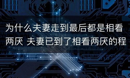 为什么夫妻走到最后都是相看两厌 夫妻已到了相看两厌的程度