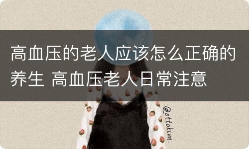高血压的老人应该怎么正确的养生 高血压老人日常注意