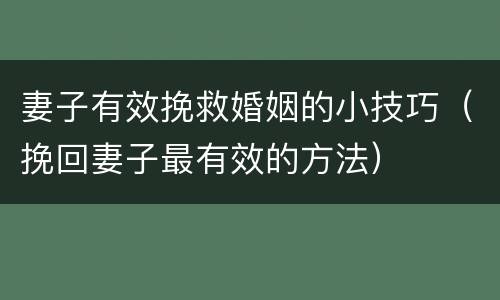 妻子有效挽救婚姻的小技巧（挽回妻子最有效的方法）