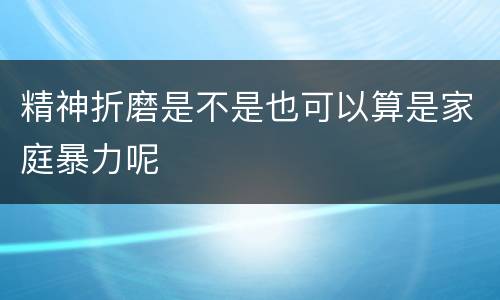 精神折磨是不是也可以算是家庭暴力呢