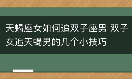 天蝎座女如何追双子座男 双子女追天蝎男的几个小技巧