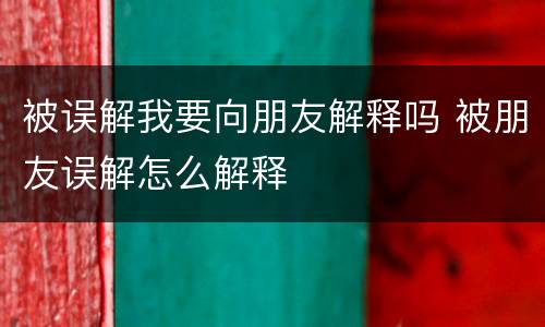 被误解我要向朋友解释吗 被朋友误解怎么解释