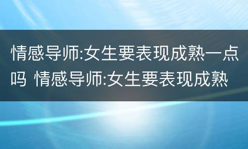 情感导师:女生要表现成熟一点吗 情感导师:女生要表现成熟一点吗视频