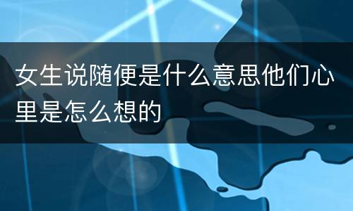 女生说随便是什么意思他们心里是怎么想的