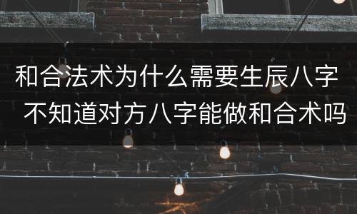 和合法术为什么需要生辰八字 不知道对方八字能做和合术吗