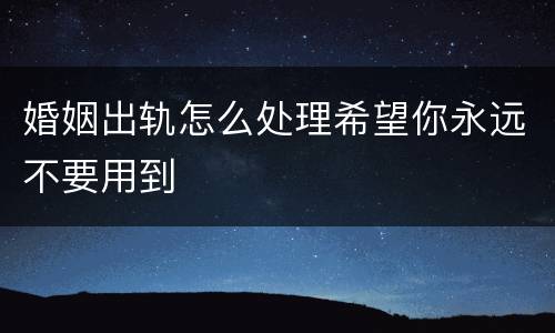 婚姻出轨怎么处理希望你永远不要用到