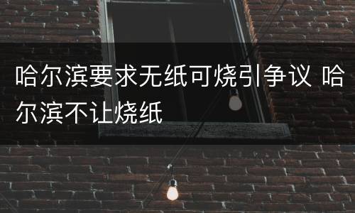 哈尔滨要求无纸可烧引争议 哈尔滨不让烧纸
