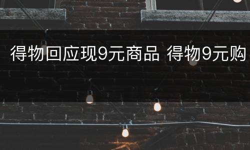 得物回应现9元商品 得物9元购