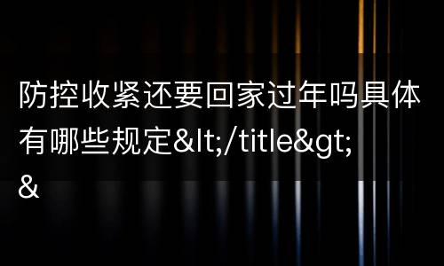 防控收紧还要回家过年吗具体有哪些规定</title>
<meta