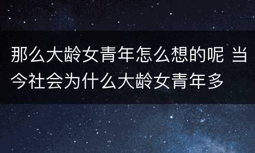 那么大龄女青年怎么想的呢 当今社会为什么大龄女青年多