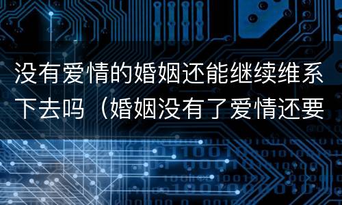 没有爱情的婚姻还能继续维系下去吗（婚姻没有了爱情还要继续吗）