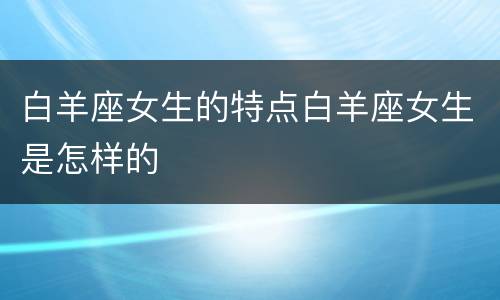 白羊座女生的特点白羊座女生是怎样的