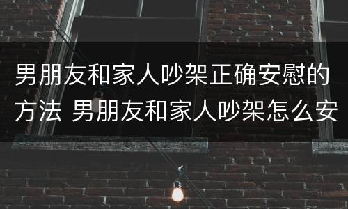 男朋友和家人吵架正确安慰的方法 男朋友和家人吵架怎么安慰的方法