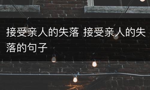 接受亲人的失落 接受亲人的失落的句子