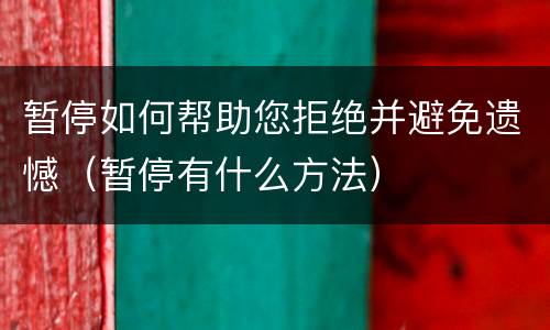 暂停如何帮助您拒绝并避免遗憾（暂停有什么方法）
