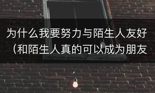 为什么我要努力与陌生人友好（和陌生人真的可以成为朋友吗?）