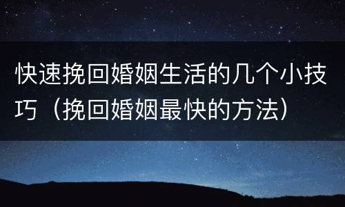 快速挽回婚姻生活的几个小技巧（挽回婚姻最快的方法）