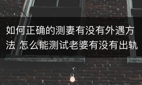 如何正确的测妻有没有外遇方法 怎么能测试老婆有没有出轨
