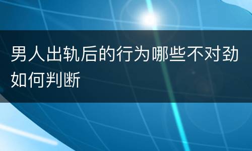 男人出轨后的行为哪些不对劲如何判断
