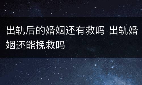 出轨后的婚姻还有救吗 出轨婚姻还能挽救吗