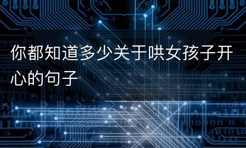 你都知道多少关于哄女孩子开心的句子