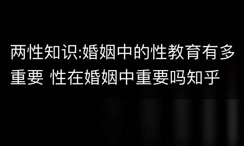 两性知识:婚姻中的性教育有多重要 性在婚姻中重要吗知乎