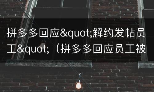 拼多多回应"解约发帖员工"（拼多多回应员工被辞 知乎）