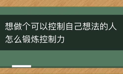 想做个可以控制自己想法的人怎么锻炼控制力