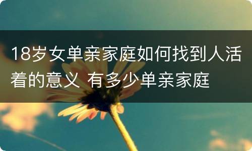 18岁女单亲家庭如何找到人活着的意义 有多少单亲家庭