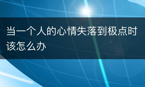 当一个人的心情失落到极点时该怎么办