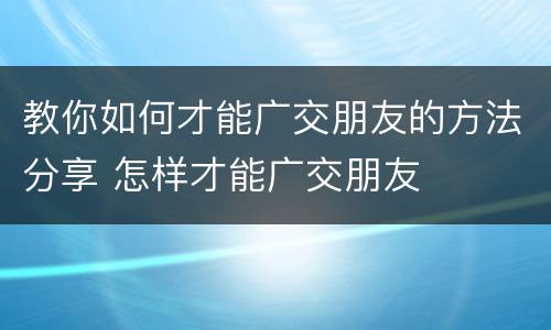 教你如何才能广交朋友的方法分享 怎样才能广交朋友