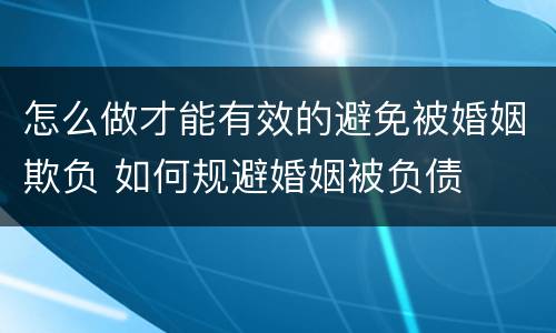 怎么做才能有效的避免被婚姻欺负 如何规避婚姻被负债