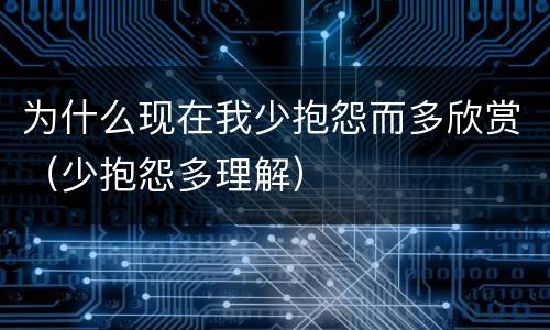 为什么现在我少抱怨而多欣赏（少抱怨多理解）