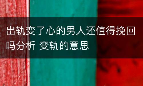 岀轨变了心的男人还值得挽回吗分析 变轨的意思