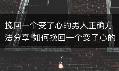 挽回一个变了心的男人正确方法分享 如何挽回一个变了心的男人