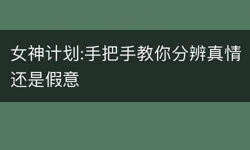 女神计划:手把手教你分辨真情还是假意