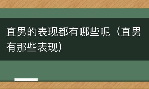 直男的表现都有哪些呢（直男有那些表现）