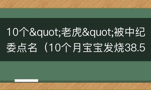 10个"老虎"被中纪委点名（10个月宝宝发烧38.5怎么办）