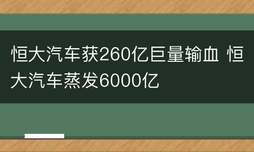 恒大汽车获260亿巨量输血 恒大汽车蒸发6000亿