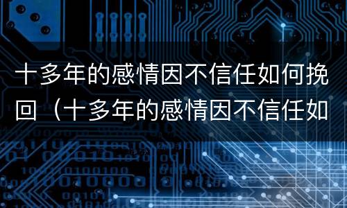 十多年的感情因不信任如何挽回（十多年的感情因不信任如何挽回女朋友）