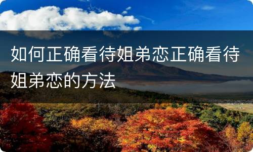 如何正确看待姐弟恋正确看待姐弟恋的方法